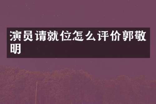演员请就位怎么评价郭敬明