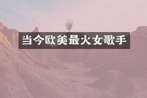 当今欧美最火女歌手