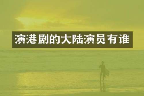 演港剧的大陆演员有谁
