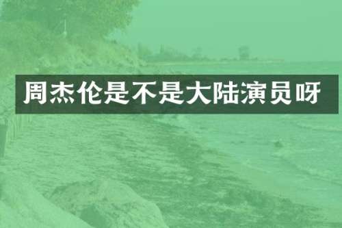 周杰伦是不是大陆演员呀