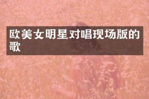 欧明星对唱现场版的歌