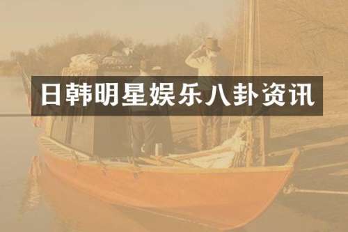 日韩明星娱乐八卦资讯