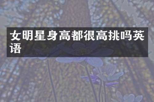 女明星身高都很高挑吗英语
