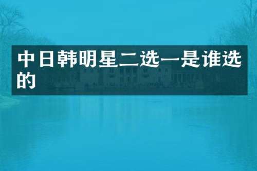 中日韩明星二选一是谁选的