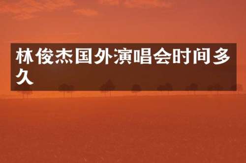 林俊杰国外演唱会时间多久