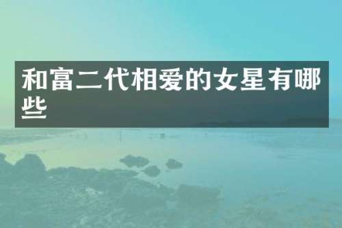 和富二代相爱的女星有哪些
