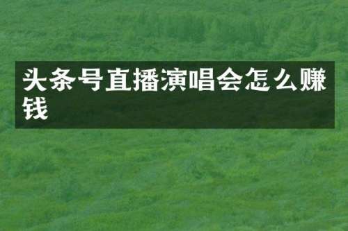 头条号直播演唱会怎么赚钱