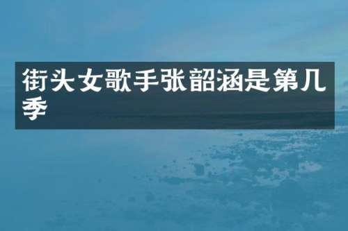 街头女歌手张韶涵是第几季