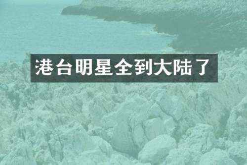 港台明星全到大陆了
