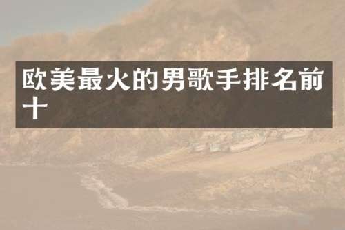 欧美最火的男歌手排名前十