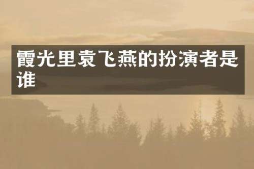 霞光里袁飞燕的扮演者是谁