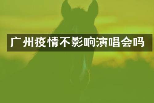 广州疫情不影响演唱会吗