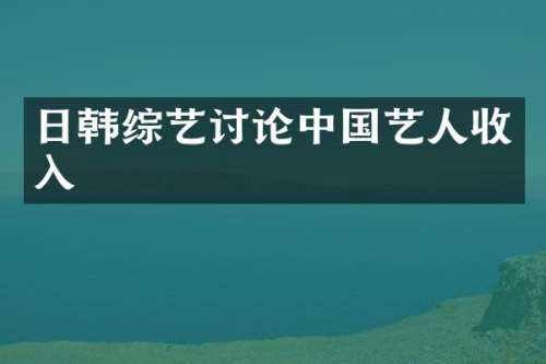 日韩综艺讨论中国艺人收入
