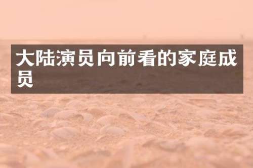 大陆演员向前看的家庭成员