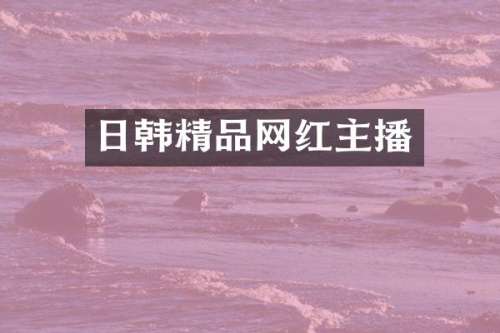 日韩精品网红主播