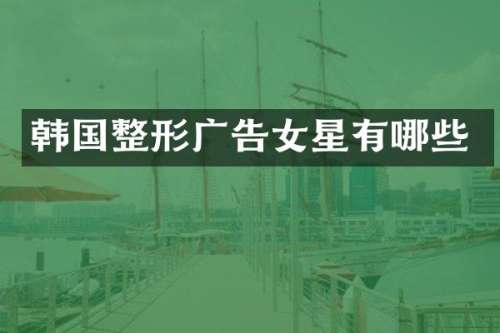 韩国整形广告女星有哪些