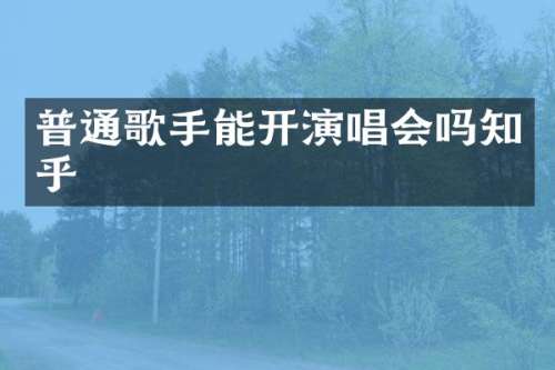 普通歌手能开演唱会吗知乎