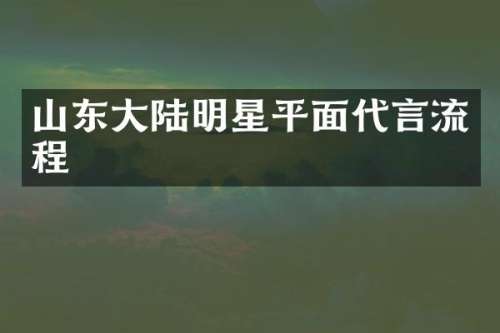 山东大陆明星平面代言流程