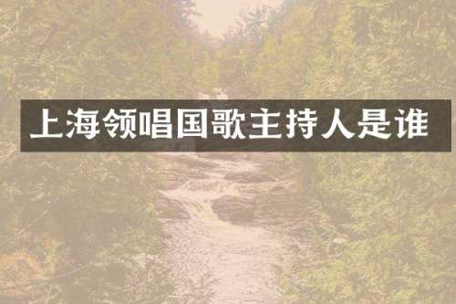 上海领唱国歌主持人是谁