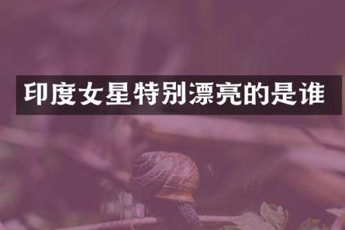 印度女星特别漂亮的是谁