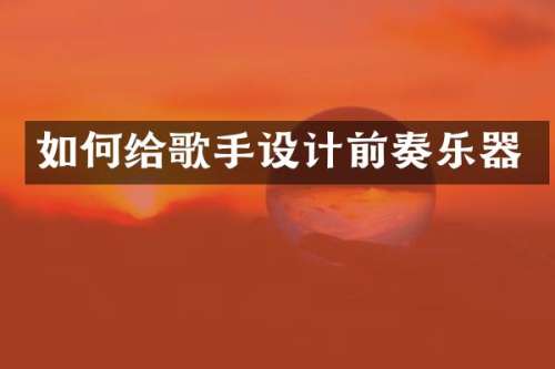 如何给歌手设计前奏乐器
