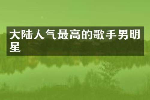 大陆人气最高的歌手男明星