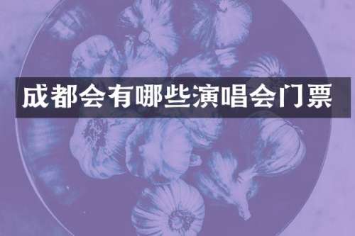 成都会有哪些演唱会门票