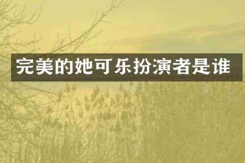 完美的她可乐扮演者是谁