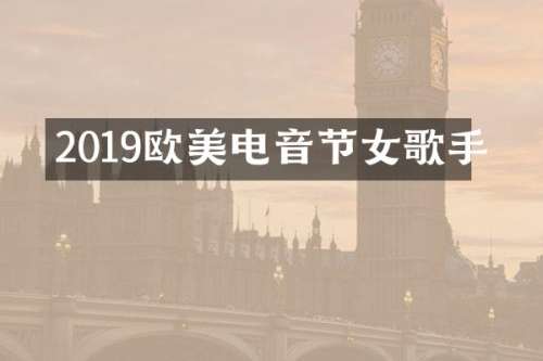 2019欧美电音节女歌手