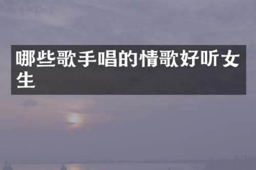 哪些歌手唱的情歌好听女生