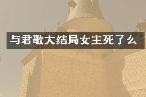 与君歌大结局女主死了么