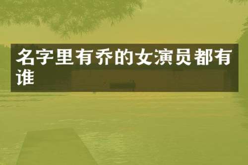 名字里有乔的女演员都有谁