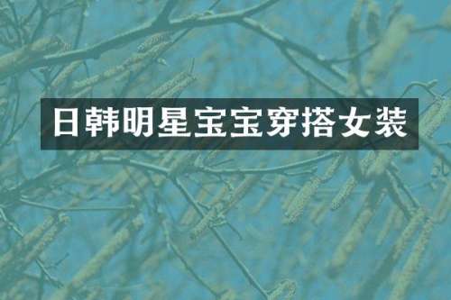 日韩明星宝宝穿搭女装