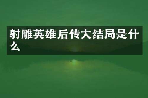 射雕英雄后传大结局是什么