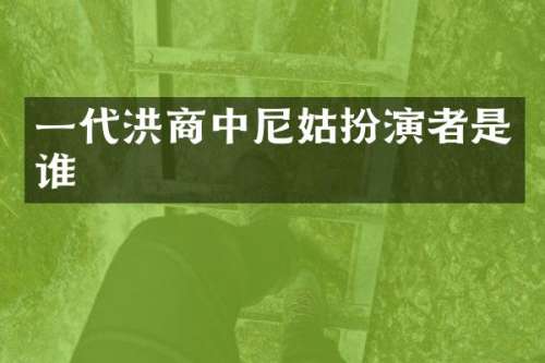 一代洪商中尼姑扮演者是谁
