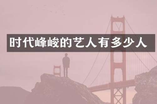 时代峰峻的艺人有多少人