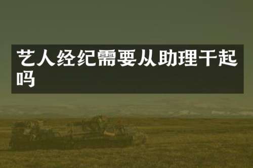 艺人经纪需要从助理干起吗