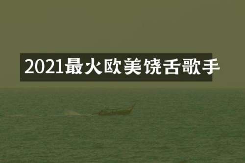 2021最火欧美饶舌歌手