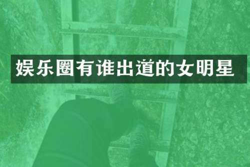 娱乐圈有谁出道的女明星