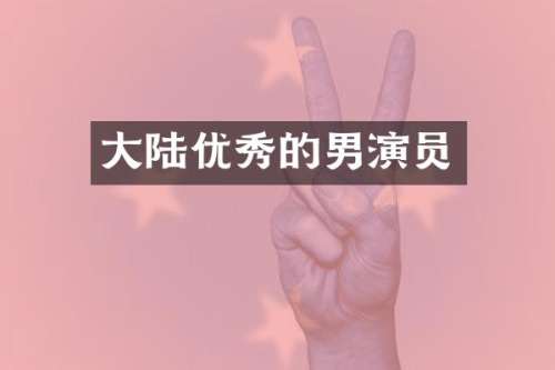 大陆优秀的男演员