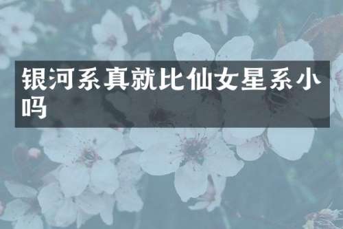 银河系真就比仙女星系小吗