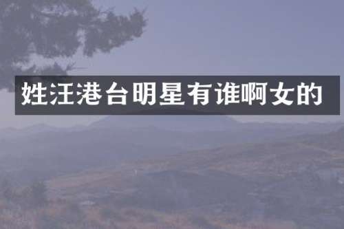 姓汪港台明星有谁啊女的