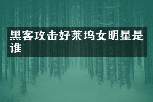 黑客攻击好莱坞女明星是谁