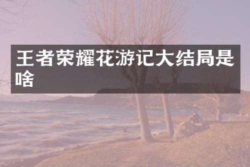 王者荣耀花游记大结局是啥