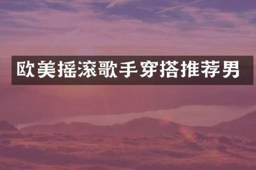 欧美摇滚歌手穿搭推荐男