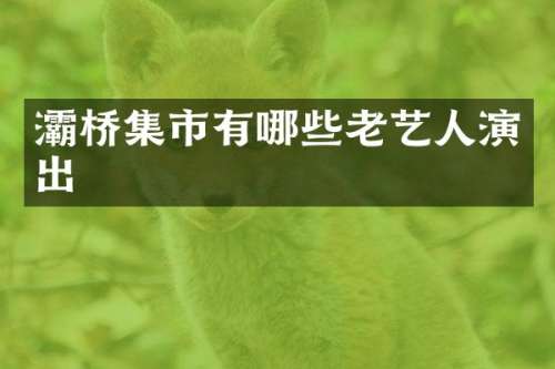 灞桥集市有哪些老艺人演出