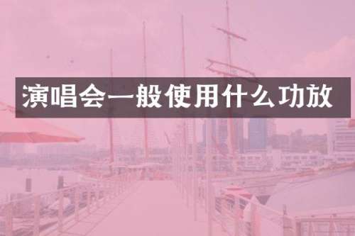 演唱会一般使用什么功放