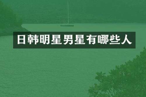日韩明星男星有哪些人