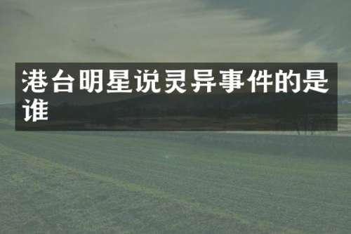 港台明星说灵异事件的是谁