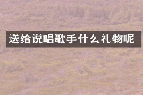 送给说唱歌手什么礼物呢